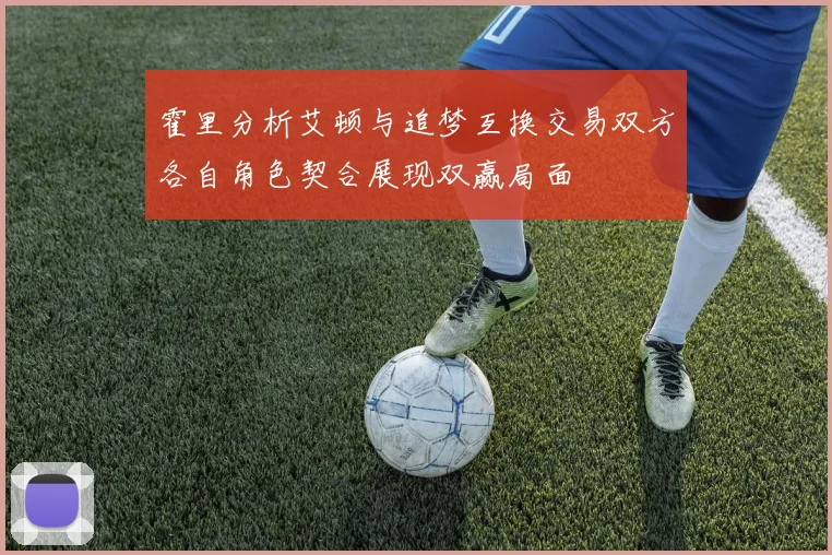 霍里分析艾顿与追梦互换交易双方各自角色契合展现双赢局面