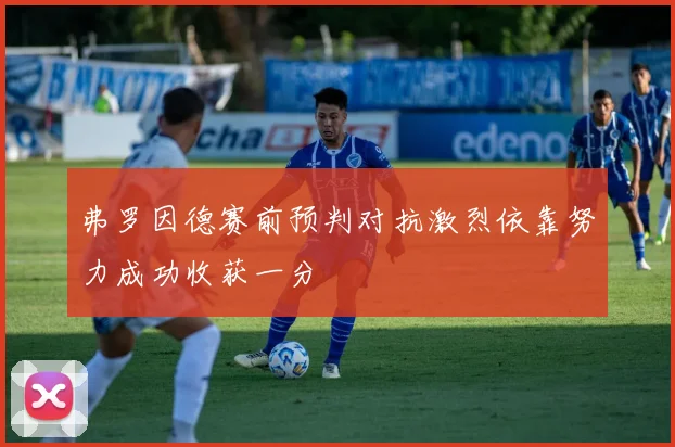 弗罗因德赛前预判对抗激烈依靠努力成功收获一分