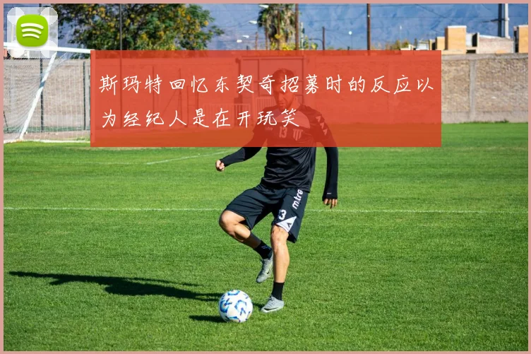 斯玛特回忆东契奇招募时的反应以为经纪人是在开玩笑
