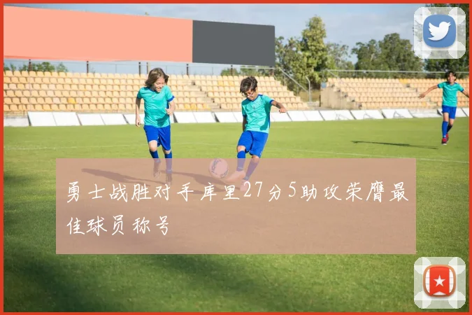 勇士战胜对手库里27分5助攻荣膺最佳球员称号