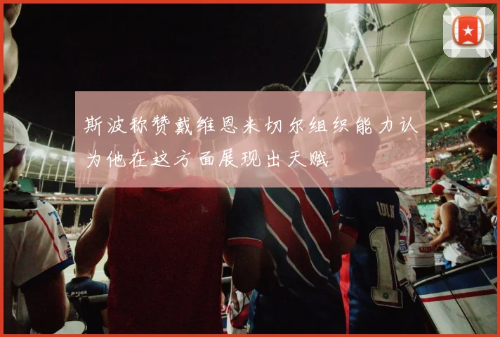 斯波称赞戴维恩米切尔组织能力认为他在这方面展现出天赋