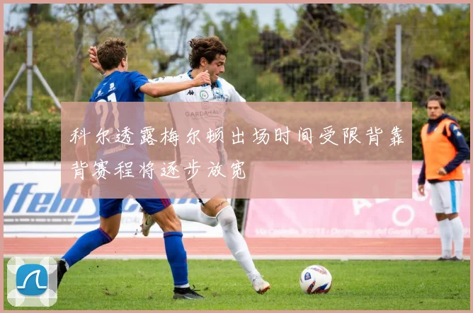科尔透露梅尔顿出场时间受限背靠背赛程将逐步放宽