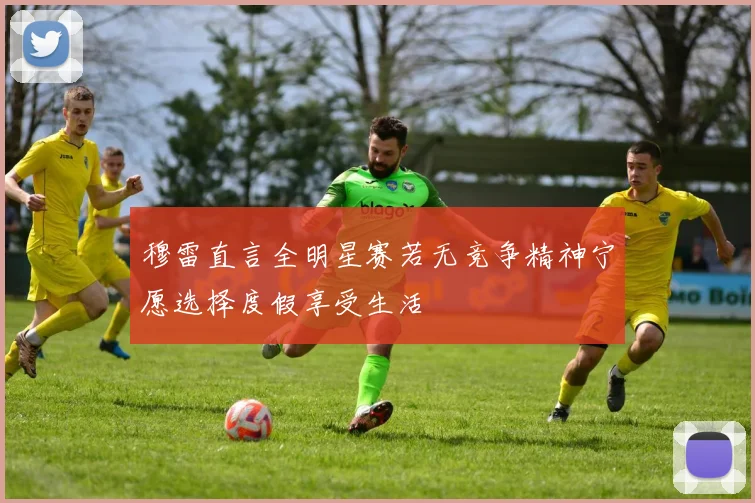 穆雷直言全明星赛若无竞争精神宁愿选择度假享受生活