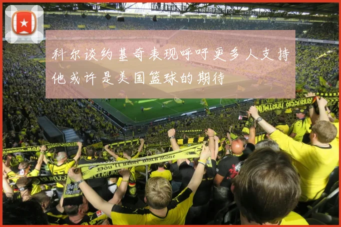 科尔谈约基奇表现呼吁更多人支持他或许是美国篮球的期待