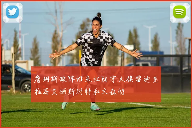 詹姆斯缺阵谁来扛防守大旗雷迪克推荐艾顿斯玛特和文森特