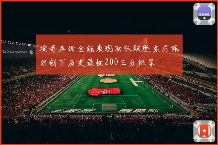埃奇库姆全能表现助队取胜克尼佩尔创下历史最快200三分纪录