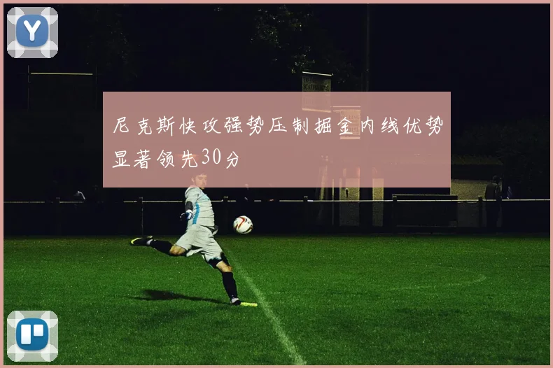 尼克斯快攻强势压制掘金内线优势显著领先30分
