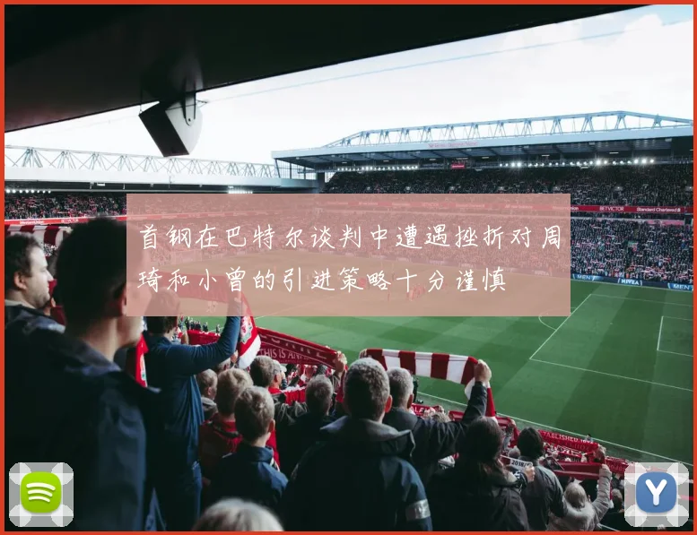 首钢在巴特尔谈判中遭遇挫折对周琦和小曾的引进策略十分谨慎