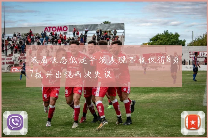 浓眉状态低迷半场表现不佳仅得8分7板并出现两次失误