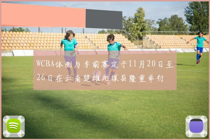 WCBA体测与季前赛定于11月20日至26日在云南楚雄元谋县隆重举行