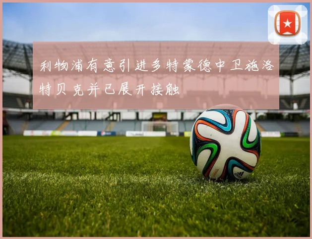 利物浦有意引进多特蒙德中卫施洛特贝克并已展开接触