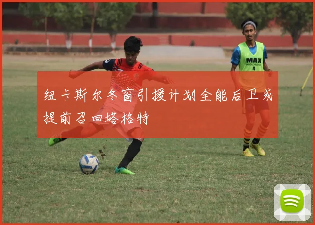 纽卡斯尔冬窗引援计划全能后卫或提前召回塔格特