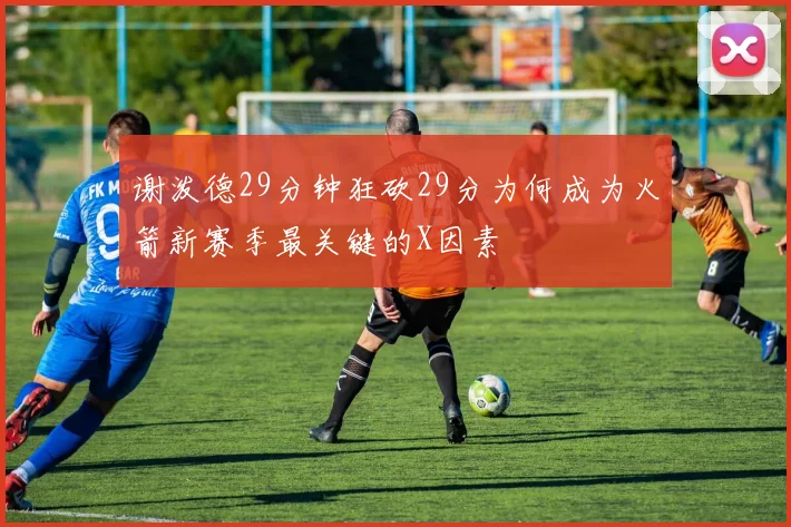 谢泼德29分钟狂砍29分为何成为火箭新赛季最关键的X因素