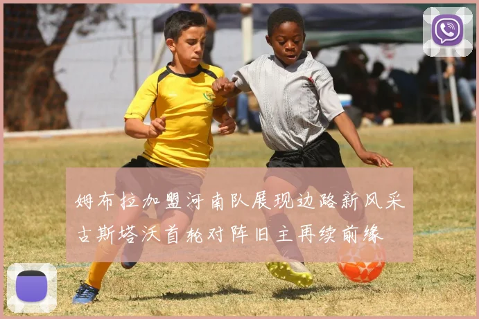 姆布拉加盟河南队展现边路新风采古斯塔沃首轮对阵旧主再续前缘