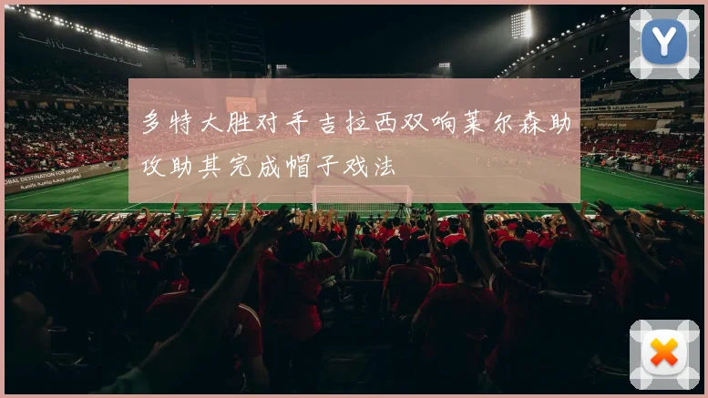 多特大胜对手吉拉西双响莱尔森助攻助其完成帽子戏法