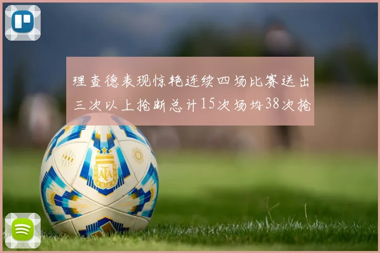 理查德表现惊艳连续四场比赛送出三次以上抢断总计15次场均38次抢断成球队防守利器