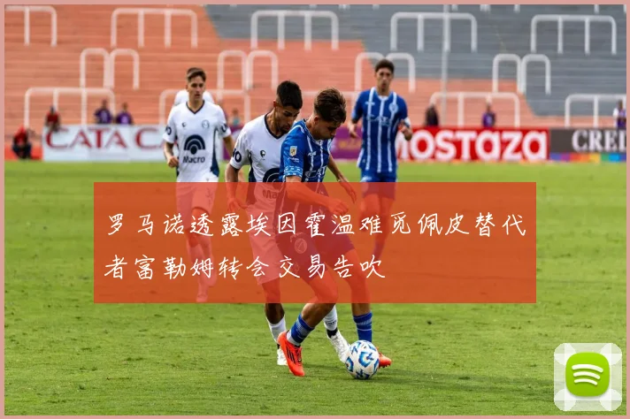 罗马诺透露埃因霍温难觅佩皮替代者富勒姆转会交易告吹