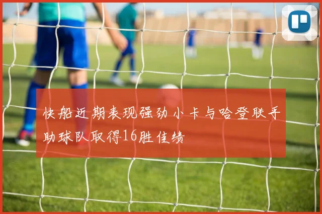 快船近期表现强劲小卡与哈登联手助球队取得16胜佳绩