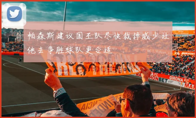 帕森斯建议国王队尽快裁掉威少让他去争胜球队更合适