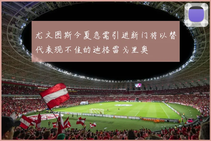 尤文图斯今夏急需引进新门将以替代表现不佳的迪格雷戈里奥