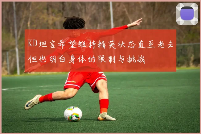 KD坦言希望维持精英状态直至老去但也明白身体的限制与挑战