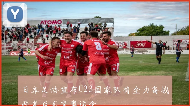 日本足协宣布U23国家队将全力备战两年后东京奥运会